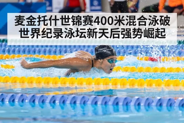 麦金托什世锦赛400米混合泳破世界纪录泳坛新天后强势崛起