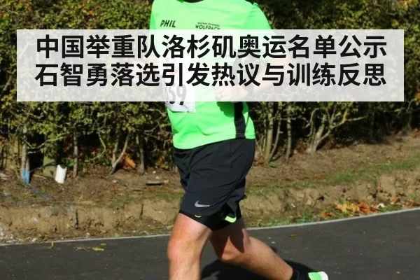 中国举重队洛杉矶奥运名单公示石智勇落选引发热议与训练反思