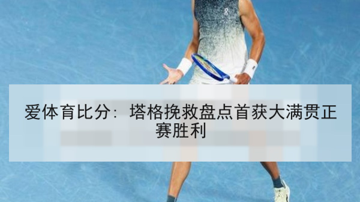 爱体育比分: 塔格挽救盘点首获大满贯正赛胜利