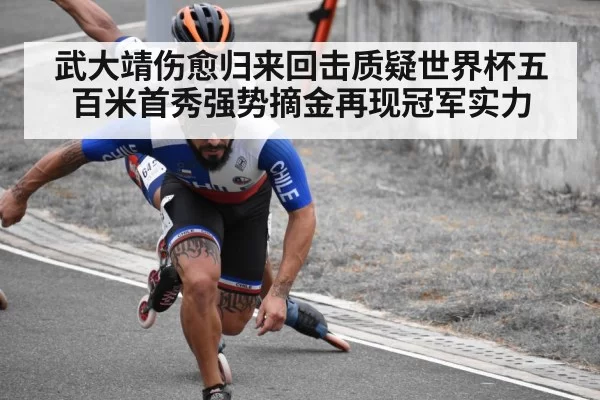 武大靖伤愈归来回击质疑世界杯五百米首秀强势摘金再现冠军实力