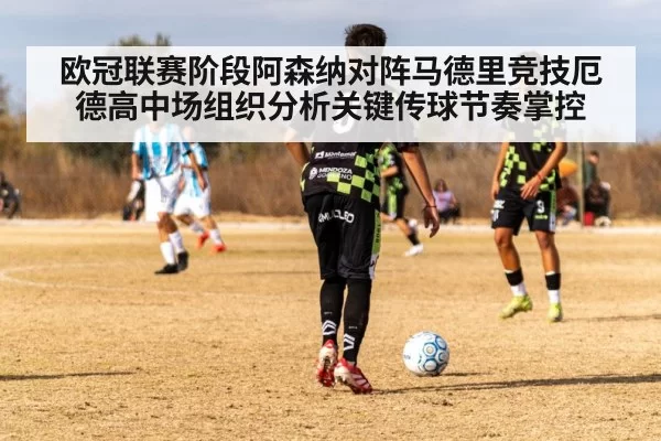欧冠联赛阶段阿森纳对阵马德里竞技厄德高中场组织分析关键传球节奏掌控