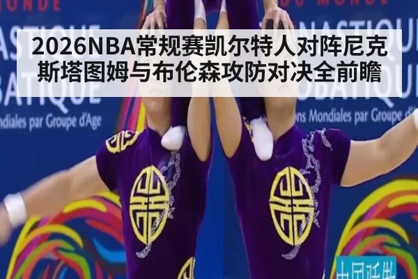 2026NBA常规赛凯尔特人对阵尼克斯塔图姆与布伦森攻防对决全前瞻